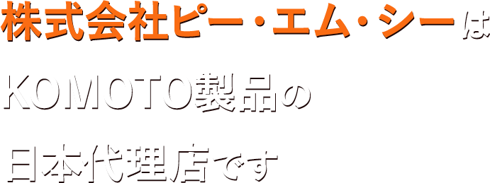 株式会社ピー・エム・シーはKOMOTO製品の日本代理店です